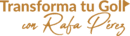 logotipo a dos líneas de texto. Línea superior dice Transforma tu Golf. Línea inferior dice con Rafa Pérez, en tipografía distinta.